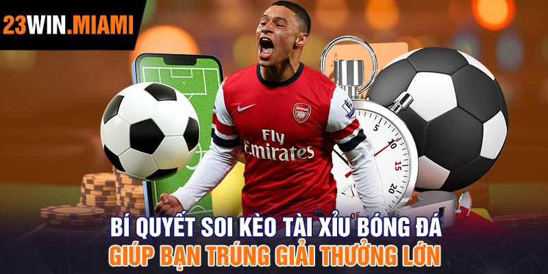 Bí quyết soi kèo tài xỉu bóng đá giúp bạn trúng giải thưởng lớn