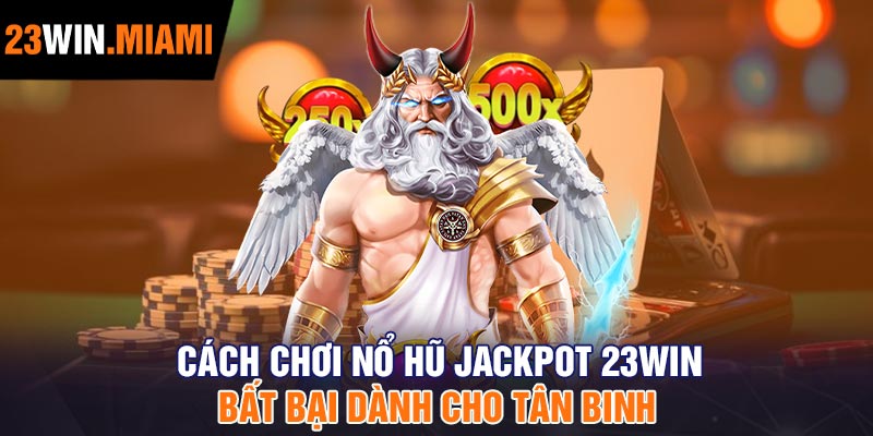 Cách chơi nổ hũ Jackpot 23Win bất bại dành cho tân binh