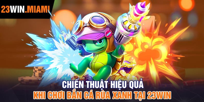 Chiến thuật hiệu quả khi chơi Bắn Cá Rùa Xanh tại 23Win