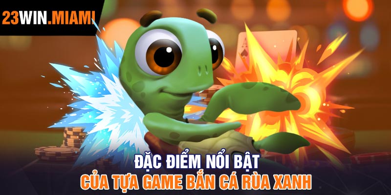 Đặc điểm nổi bật của tựa game Bắn Cá Rùa Xanh