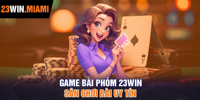 Game bài Phỏm 23Win – Sân chơi bài uy tín