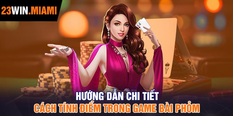 Hướng dẫn chi tiết cách tính điểm trong game bài Phỏm