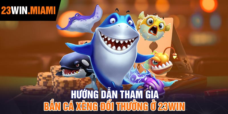 Hướng dẫn tham gia Bắn cá xèng đổi thưởng ở 23Win