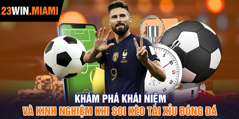 Khám phá khái niệm và kinh nghiệm khi soi kèo tài xỉu bóng đá