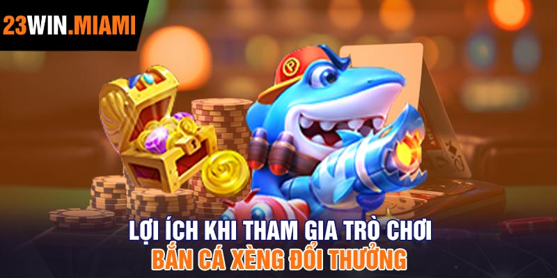 Lợi ích khi tham gia trò chơi Bắn cá xèng đổi thưởng
