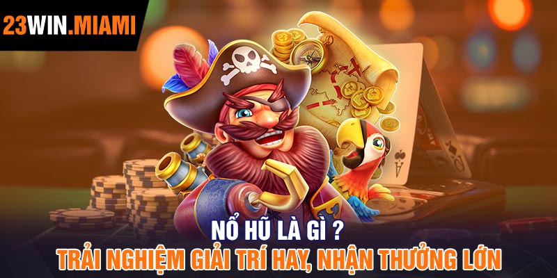 Nổ Hũ Là Gì? Trải Nghiệm Giải Trí Hay, Nhận Thưởng Lớn