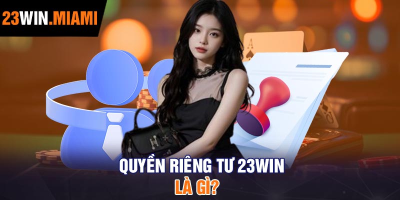 Quyền riêng tư 23Win là gì?