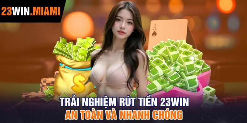 Trải nghiệm rút tiền 23Win an toàn và nhanh chóng